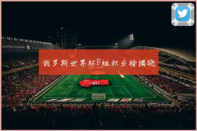俄罗斯世界杯F组积分榜揭晓