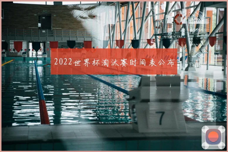 2022世界杯淘汰赛时间表公布