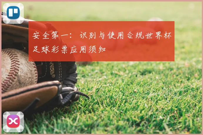 安全第一:识别与使用合规世界杯足球彩票应用须知