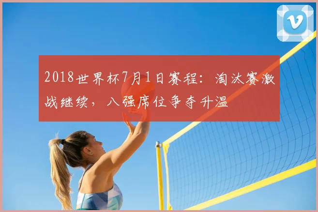 2018世界杯7月1日赛程：淘汰赛激战继续，八强席位争夺升温