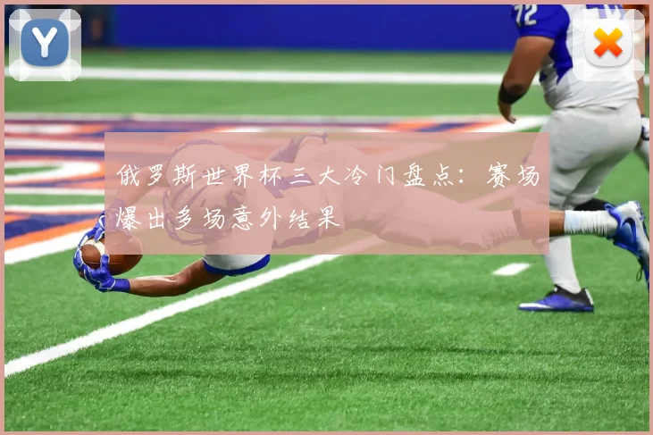 俄罗斯世界杯三大冷门盘点:赛场爆出多场意外结果
